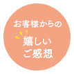 お客様からの 嬉しいご感想