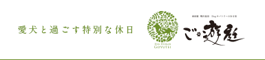 愛犬と過ごす特別な休日 ご・遊庭